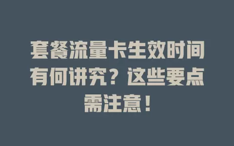 套餐流量卡生效时间有何讲究？这些要点需注意！