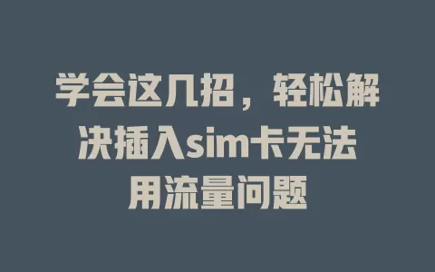 学会这几招，轻松解决插入sim卡无法用流量问题