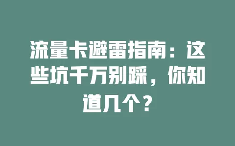流量卡避雷指南：这些坑千万别踩，你知道几个？