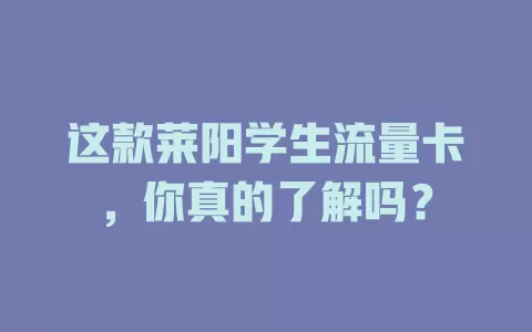 这款莱阳学生流量卡，你真的了解吗？