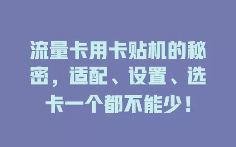 流量卡用卡贴机的秘密，适配、设置、选卡一个都不能少！