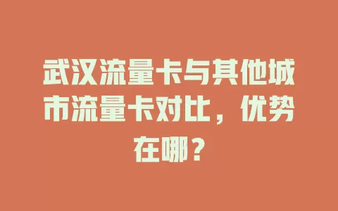 武汉流量卡与其他城市流量卡对比，优势在哪？