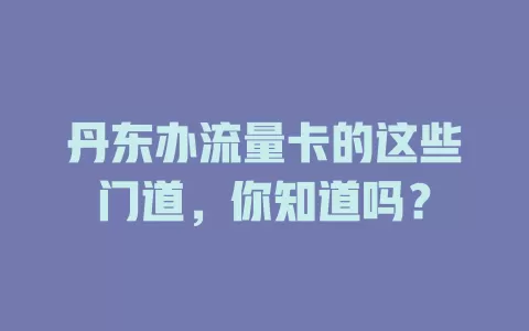 丹东办流量卡的这些门道，你知道吗？