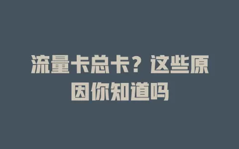 流量卡总卡？这些原因你知道吗