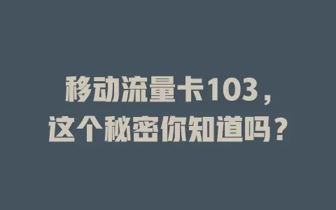 移动流量卡103，这个秘密你知道吗？