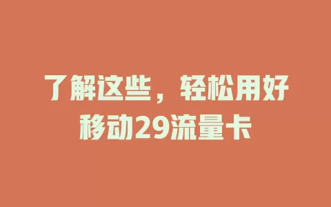 了解这些，轻松用好移动29流量卡