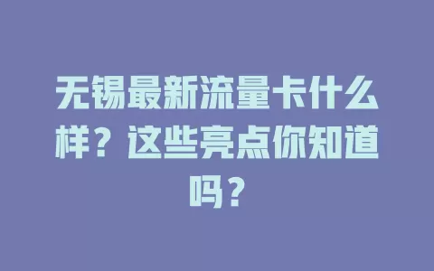 无锡最新流量卡什么样？这些亮点你知道吗？