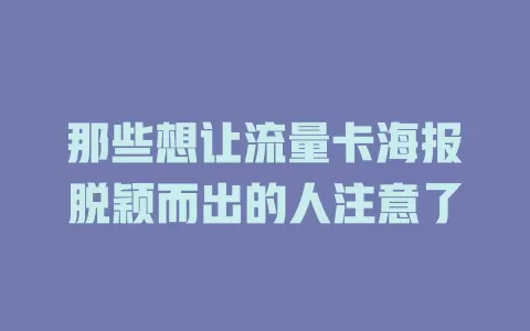 那些想让流量卡海报脱颖而出的人注意了