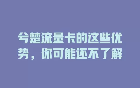 兮楚流量卡的这些优势，你可能还不了解
