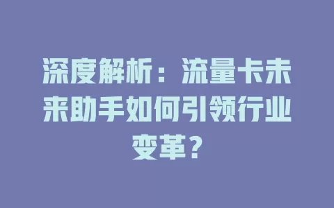 深度解析：流量卡未来助手如何引领行业变革？