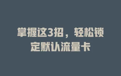 掌握这3招，轻松锁定默认流量卡