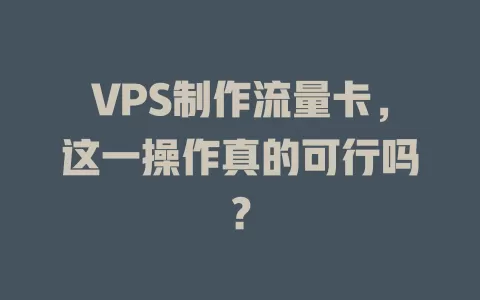 VPS制作流量卡，这一操作真的可行吗？
