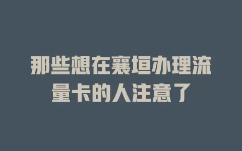 那些想在襄垣办理流量卡的人注意了