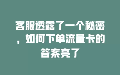 客服透露了一个秘密，如何下单流量卡的答案亮了