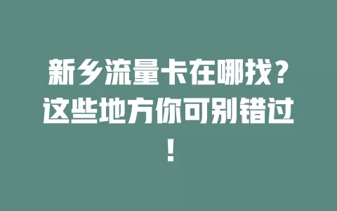 新乡流量卡在哪找？这些地方你可别错过！