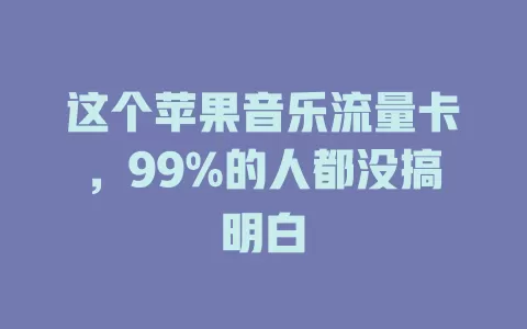 这个苹果音乐流量卡，99%的人都没搞明白
