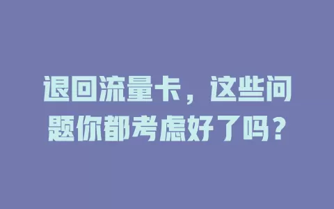 退回流量卡，这些问题你都考虑好了吗？