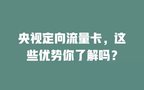 央视定向流量卡，这些优势你了解吗？