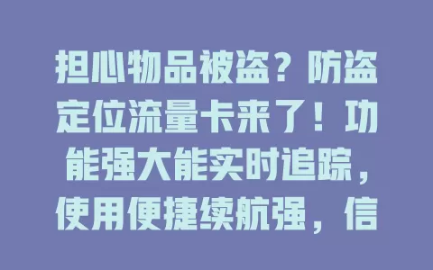 担心物品被盗？防盗定位流量卡来了！功能强大能实时追踪，使用便捷续航强，信号广找回几率高，守护财产安全