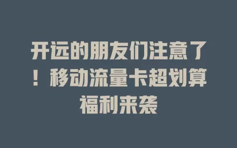 开远的朋友们注意了！移动流量卡超划算福利来袭