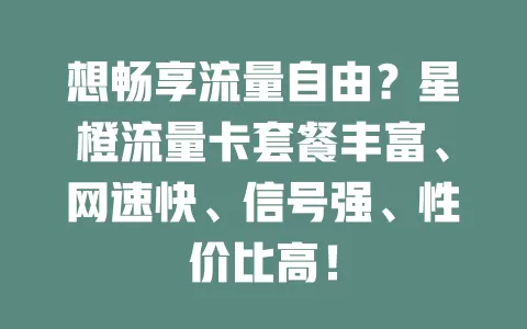 想畅享流量自由？星橙流量卡套餐丰富、网速快、信号强、性价比高！