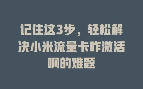 记住这3步，轻松解决小米流量卡咋激活啊的难题