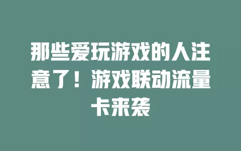 那些爱玩游戏的人注意了！游戏联动流量卡来袭