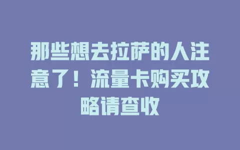 那些想去拉萨的人注意了！流量卡购买攻略请查收