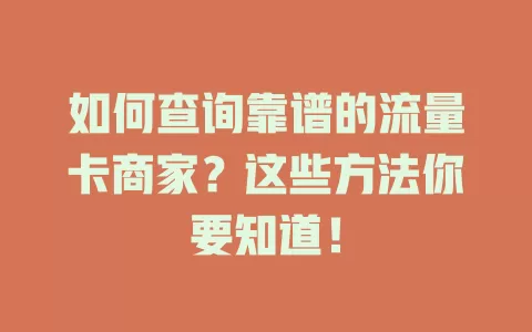 如何查询靠谱的流量卡商家？这些方法你要知道！