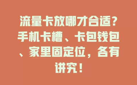流量卡放哪才合适？手机卡槽、卡包钱包、家里固定位，各有讲究！