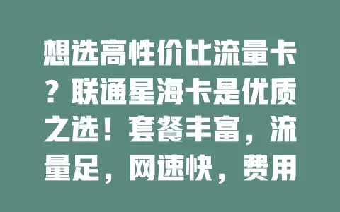 想选高性价比流量卡？联通星海卡是优质之选！套餐丰富，流量足，网速快，费用性价比高，能带来便捷高效实惠体验，别错过！