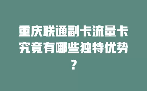 重庆联通副卡流量卡究竟有哪些独特优势？