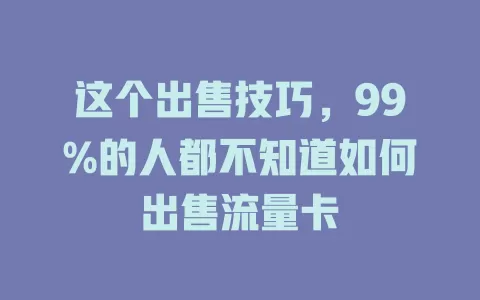 这个出售技巧，99%的人都不知道如何出售流量卡