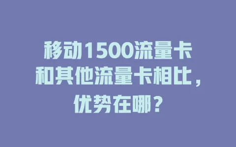 移动1500流量卡和其他流量卡相比，优势在哪？