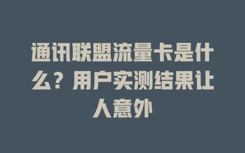 通讯联盟流量卡是什么？用户实测结果让人意外
