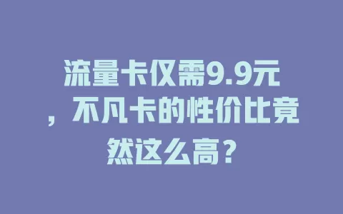 流量卡仅需9.9元，不凡卡的性价比竟然这么高？
