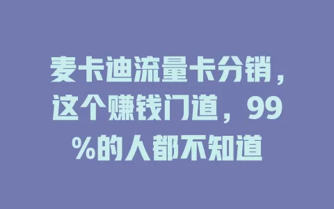 麦卡迪流量卡分销，这个赚钱门道，99%的人都不知道