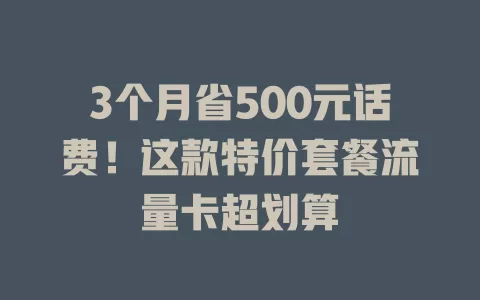 3个月省500元话费！这款特价套餐流量卡超划算