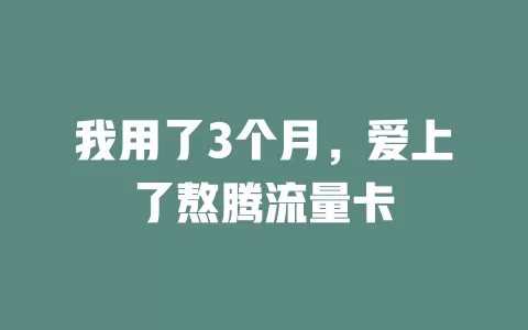 我用了3个月，爱上了熬腾流量卡