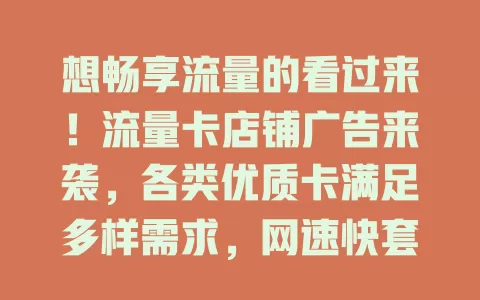想畅享流量的看过来！流量卡店铺广告来袭，各类优质卡满足多样需求，网速快套餐多，还有专业服务与完善售后，助你开启畅快网络之旅