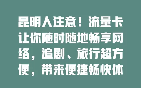 昆明人注意！流量卡让你随时随地畅享网络，追剧、旅行超方便，带来便捷畅快体验，让生活因网更精彩！