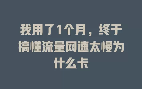 我用了1个月，终于搞懂流量网速太慢为什么卡