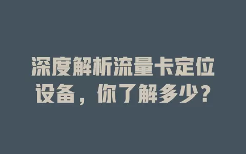 深度解析流量卡定位设备，你了解多少？
