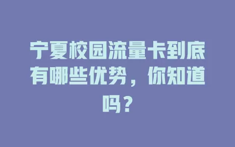 宁夏校园流量卡到底有哪些优势，你知道吗？