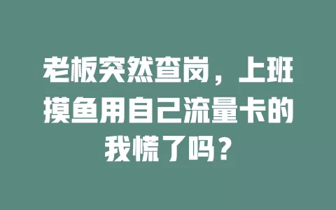 老板突然查岗，上班摸鱼用自己流量卡的我慌了吗？