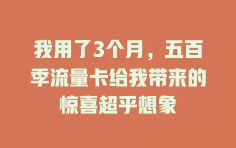 我用了3个月，五百季流量卡给我带来的惊喜超乎想象