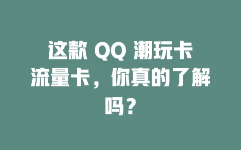 这款 QQ 潮玩卡流量卡，你真的了解吗？