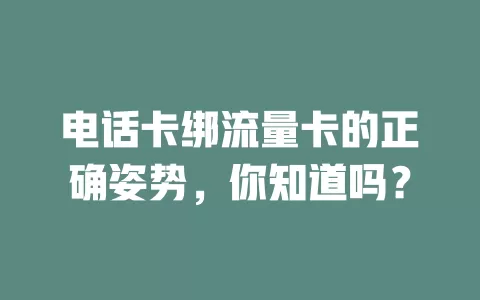 电话卡绑流量卡的正确姿势，你知道吗？