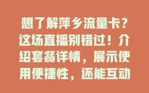 想了解萍乡流量卡？这场直播别错过！介绍套餐详情，展示使用便捷性，还能互动答疑，助你挑到合适流量卡，畅享网络体验