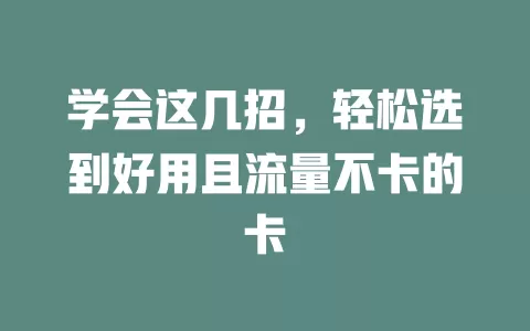 学会这几招，轻松选到好用且流量不卡的卡